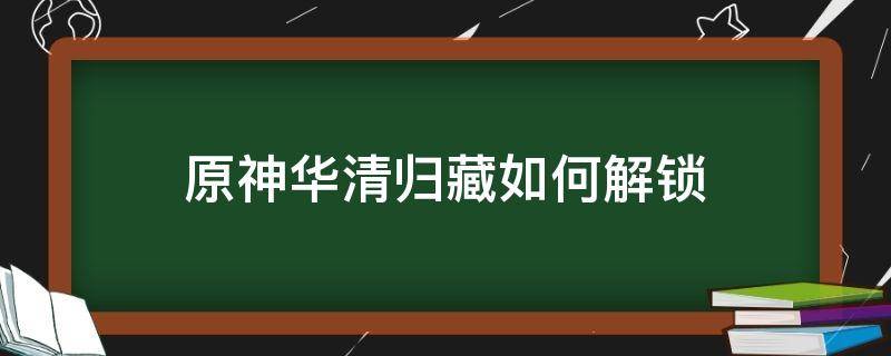 原神华清归藏如何解锁 原神华清归藏密宫解锁顺序