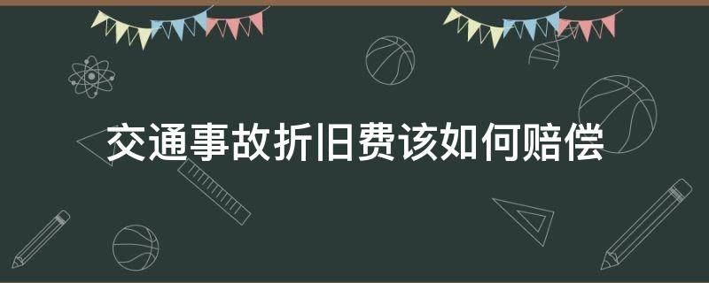 交通事故折旧费该如何赔偿 出交通事故交通费折旧怎么理赔