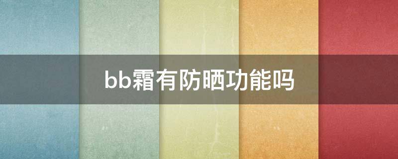 bb霜有防晒功能吗（美宝莲bb霜有防晒功能吗）