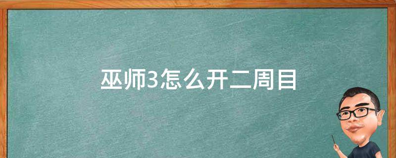 巫师3怎么开二周目（巫师3怎么开二周目显示存档不完整）