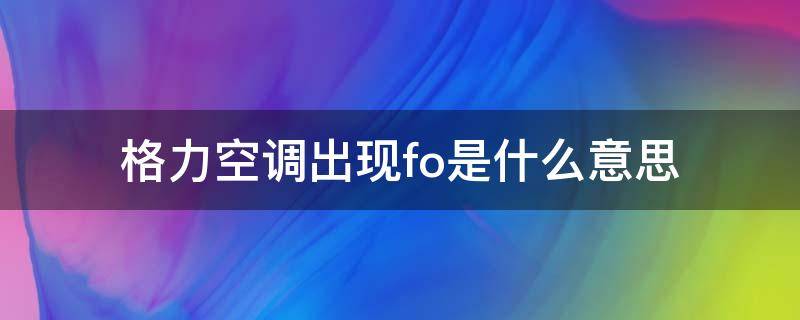 格力空调出现fo是什么意思（格力空调出现fo是什么意思,怎么解决）