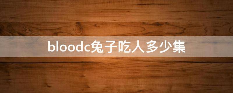 bloodc兔子吃人多少集（bloodc兔子为什么吃人）