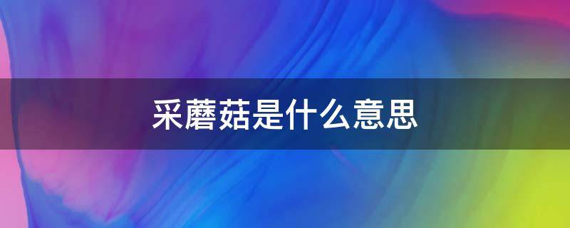 采蘑菇是什么意思（做梦梦见采蘑菇是什么意思）