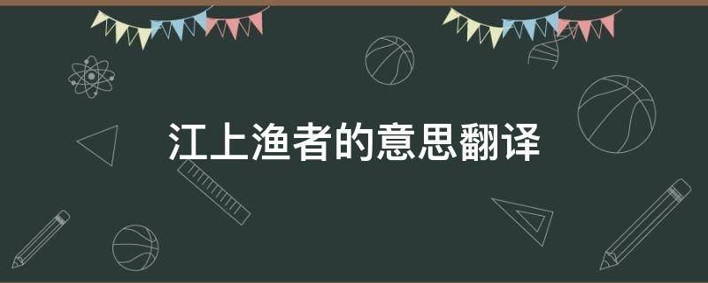 江上渔者的意思翻译（江上渔者的意思翻译简单）