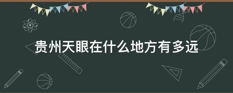 贵州天眼在什么地方有多远（贵州离天眼有多远）