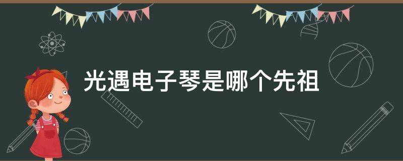 光遇电子琴是哪个先祖 光遇电子琴是哪个先祖在哪里