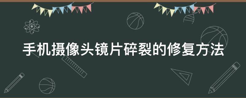 手机摄像头镜片碎裂的修复方法 手机摄像头镜片碎裂的修复方法有哪些