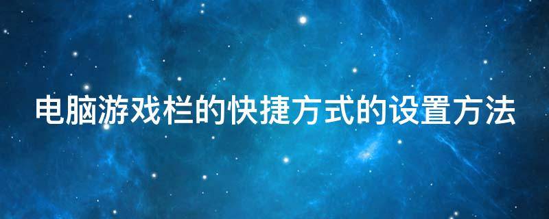 电脑游戏栏的快捷方式的设置方法 游戏栏快捷键