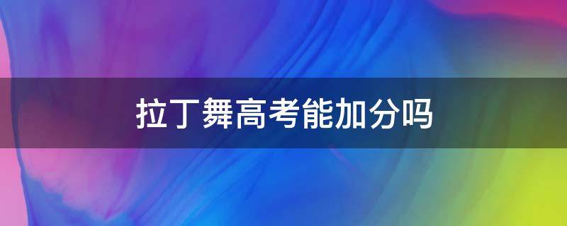 拉丁舞高考能加分吗 拉丁舞高考能加分吗2021