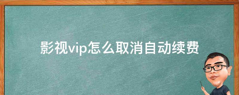 影视vip怎么取消自动续费 腾讯视频超级影视vip怎么取消自动续费