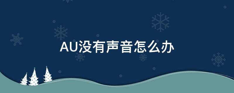 AU没有声音怎么办（au没有声音了）