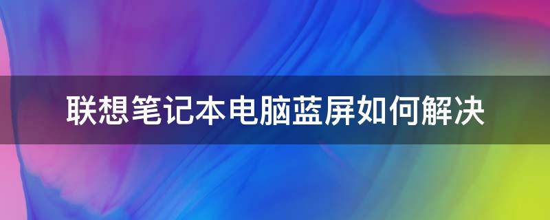 联想笔记本电脑蓝屏如何解决 联想笔记本电脑出现蓝屏怎么解决