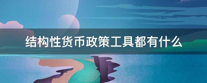 结构性货币政策工具都有什么（结构性货币政策工具都有什么双碳）