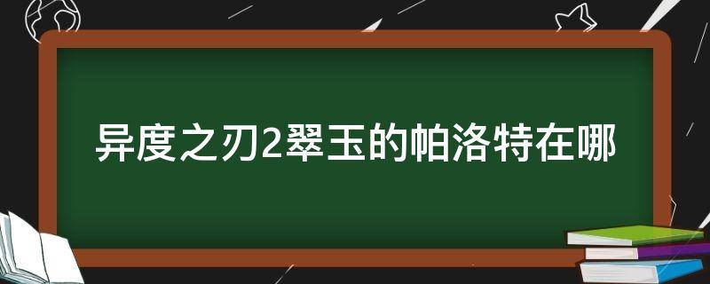 异度之刃2翠玉的帕洛特在哪 异度之刃2花束石在哪