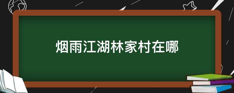 烟雨江湖林家村在哪 烟雨江湖林宅在哪