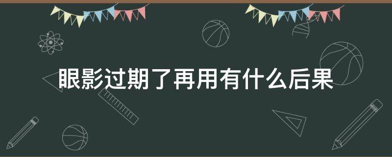 眼影过期了再用有什么后果 眼影过期了用了会怎样