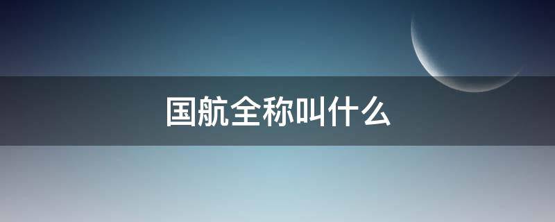 国航全称叫什么（中国国航全称叫什么）