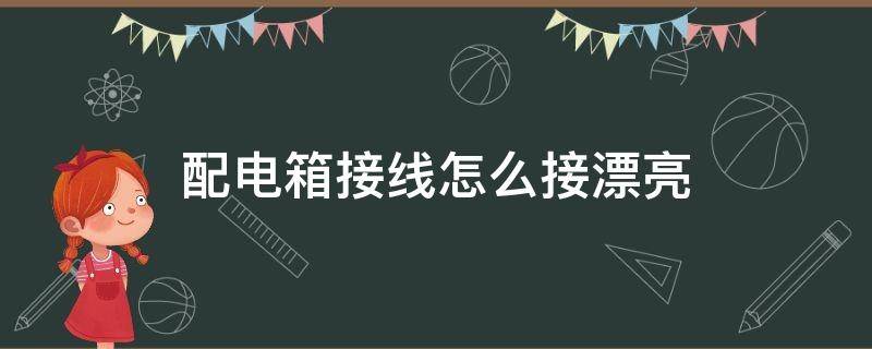 配电箱接线怎么接漂亮 配电箱怎么接线好看