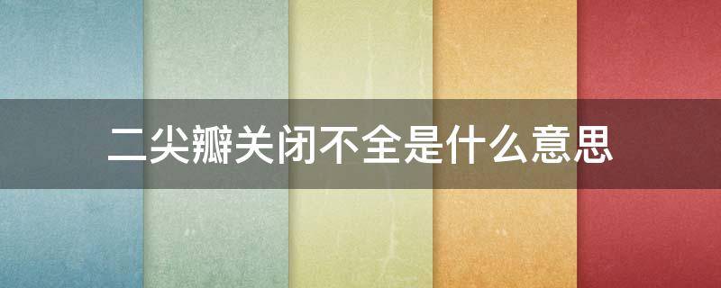 二尖瓣关闭不全是什么意思（二尖瓣关闭不全最常见原因）