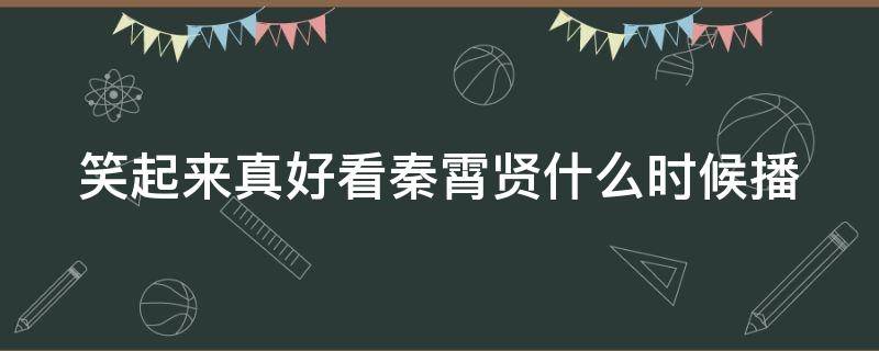 笑起来真好看秦霄贤什么时候播（笑起来真好看第一期为什么没人选秦霄贤）