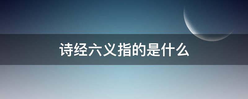 诗经六义指的是什么（六艺指的是什么）