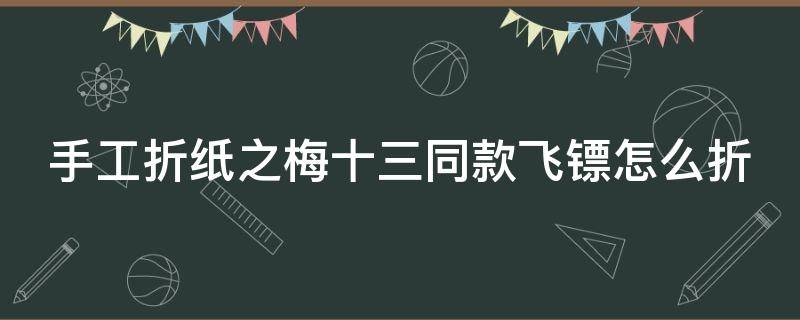 手工折纸之梅十三同款飞镖怎么折（纸折梅花十三飞镖）