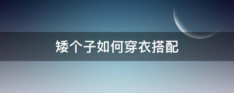 矮个子如何穿衣搭配（矮个子怎么搭配穿衣）