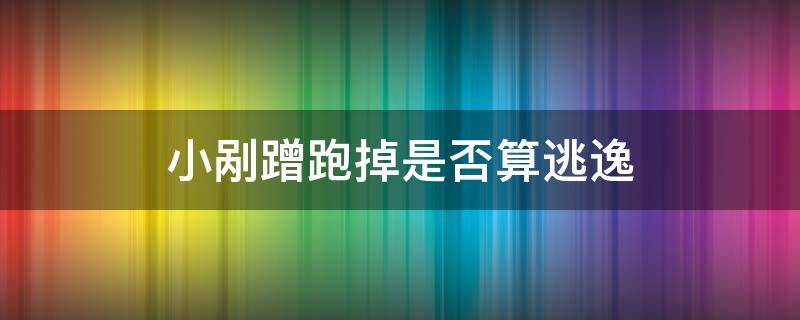 小剐蹭跑掉是否算逃逸（小剐蹭不知道的情况下走了算逃逸吗）