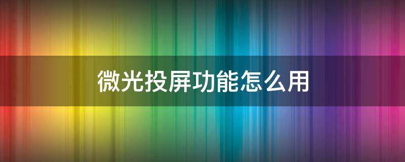 微光投屏功能怎么用 微光投屏功能怎么用哔哩哔哩