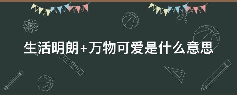 生活明朗 生活明朗 万物可爱是什么意思