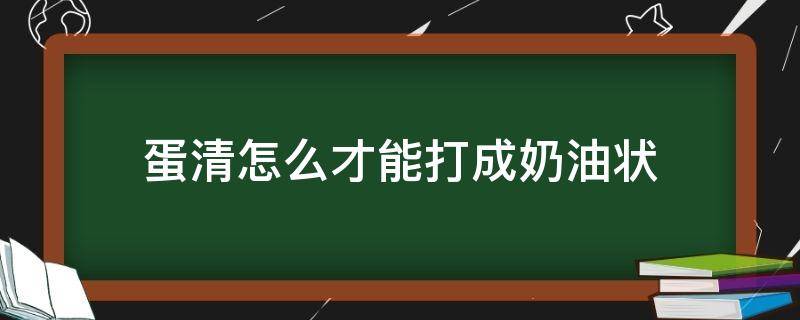 蛋清怎么才能打成奶油状（怎样将蛋清打成奶油状）