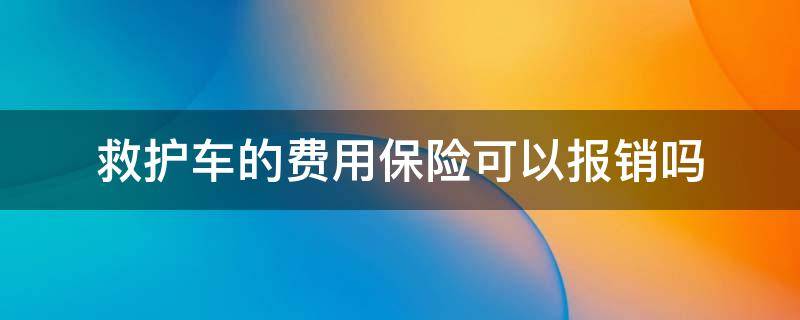 救护车的费用保险可以报销吗（救护车的费用保险可以报销吗,怎么个程序）