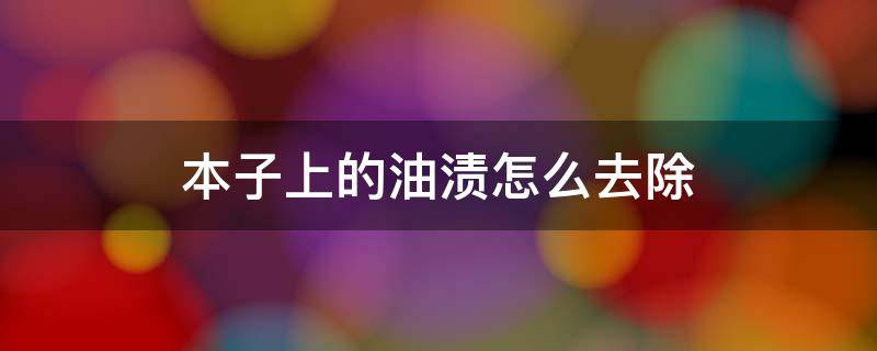 本子上的油渍怎么去除（本子上的油渍怎么去掉）