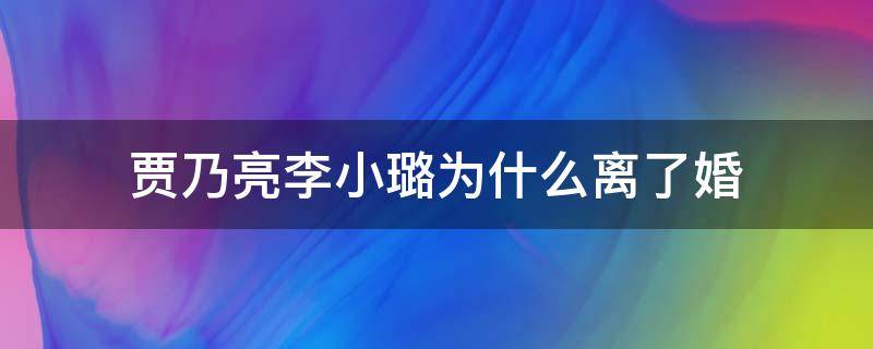 贾乃亮李小璐为什么离了婚 贾乃亮李小璐为什么离了婚为什么甜心不跟贾乃亮