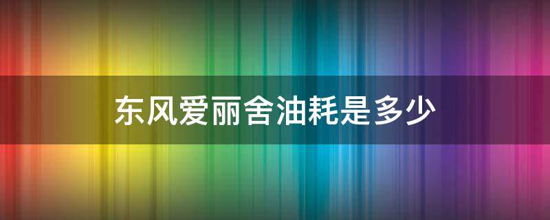 东风爱丽舍油耗是多少 新爱丽舍油耗多少