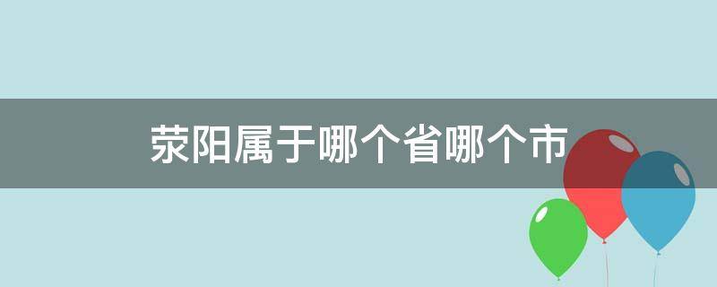 荥阳属于哪个省哪个市 荥阳属于哪个省份哪个市