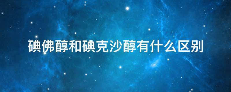 碘佛醇和碘克沙醇有什么区别 碘佛醇和碘克沙醇的区别