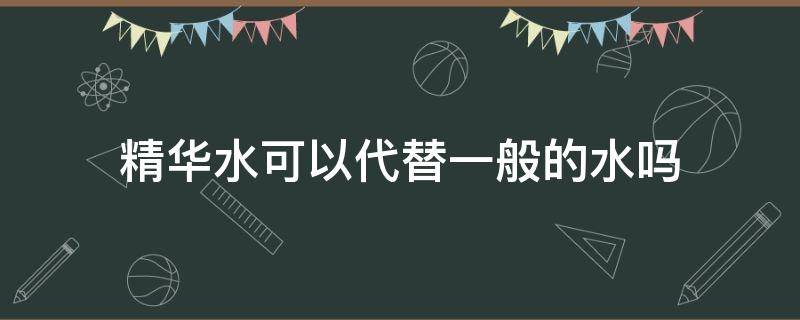 精华水可以代替一般的水吗 精华可以代替水吗?