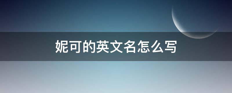 妮可的英文名怎么写（可妮的英文名是什么）