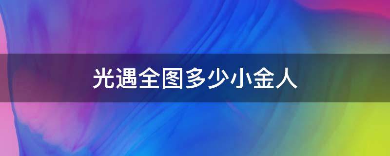 光遇全图多少小金人（光遇全图一共多少小金人）