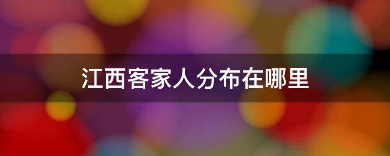 江西客家人分布在哪里 江西客家人分布图