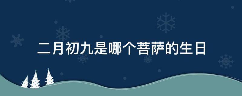 二月初九是哪个菩萨的生日（二月初九是观音菩萨生日吗）