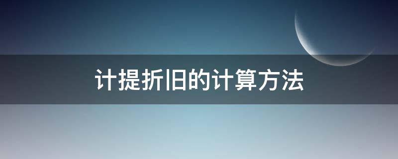 计提折旧的计算方法 计提折旧的四种方法