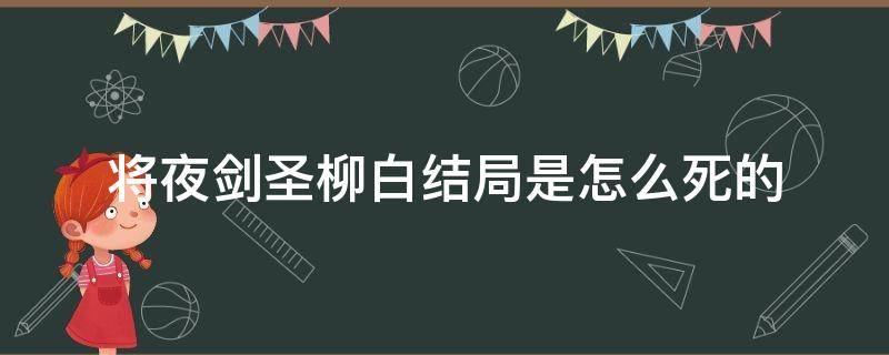 将夜剑圣柳白结局是怎么死的（将夜剑圣柳白战天是哪几集）