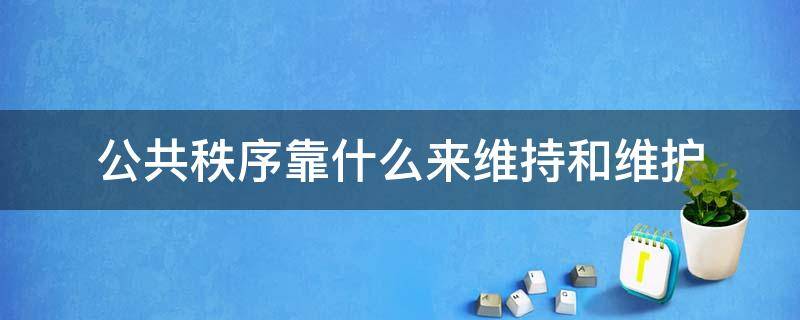 公共秩序靠什么来维持和维护 公共秩序需要什么来维护