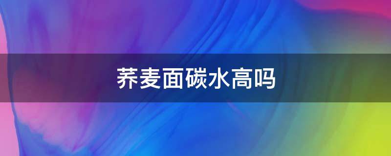 荞麦面碳水高吗 荞麦面条碳水高吗