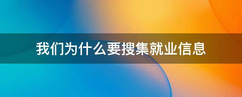 我们为什么要搜集就业信息（我们为什么要搜集就业信息? (主观）