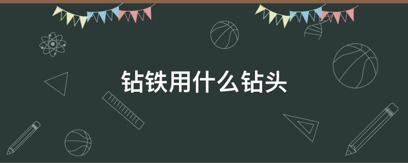 钻铁用什么钻头 冲击钻钻铁用什么钻头