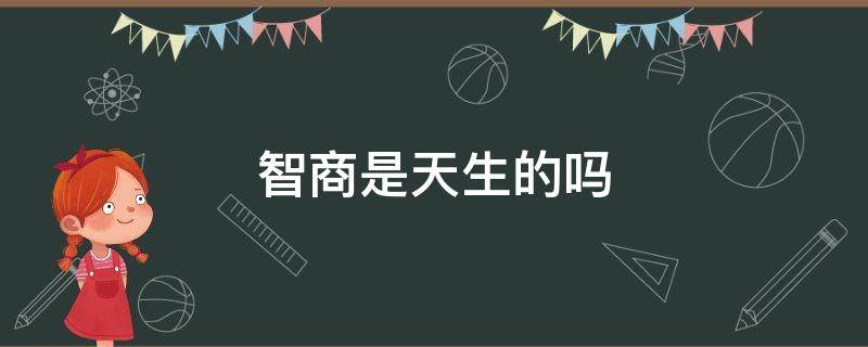 智商是天生的吗 天蝎座的智商是天生的吗