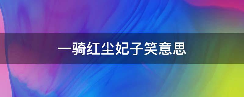 一骑红尘妃子笑意思 一骑红尘妃子笑的妃子是谁